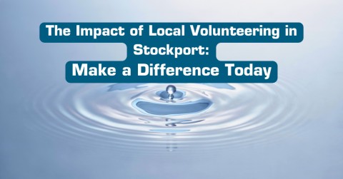 The Impact of Local Volunteering in Stockport: Make a Difference Today