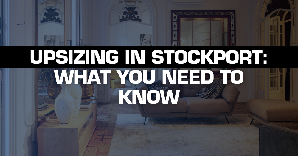 Upsizing in Stockport: What You Need to Know